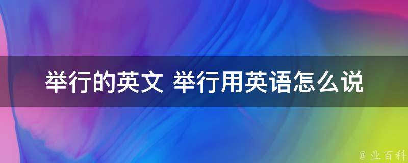 举行的英文 举行用英语怎么说 举行的英语是什么